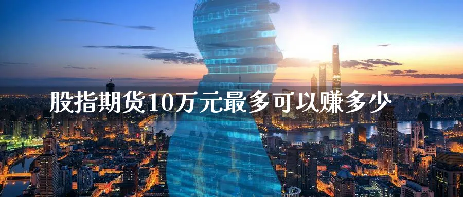 股指期货10万元最多可以赚多少_https://www.51pinbao.com_纳指直播室_第1张
