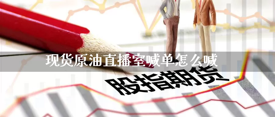 现货原油直播室喊单怎么喊_https://www.51pinbao.com_期货直播室_第1张