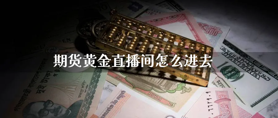 期货黄金直播间怎么进去_https://www.51pinbao.com_原油直播室_第1张