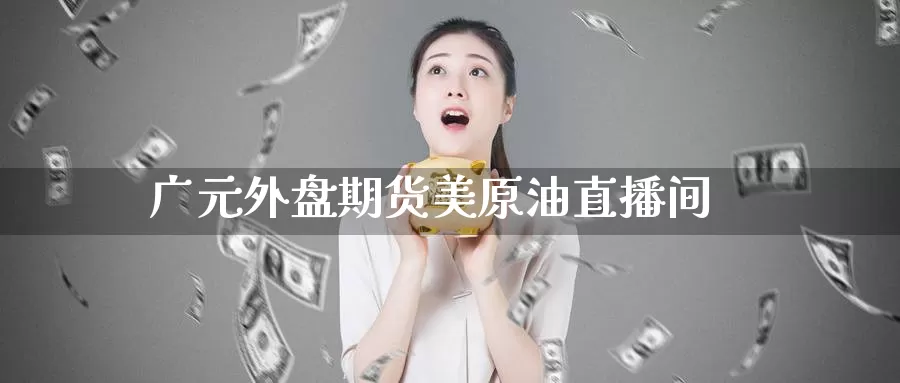 广元外盘期货美原油直播间_https://www.51pinbao.com_期货直播室_第1张