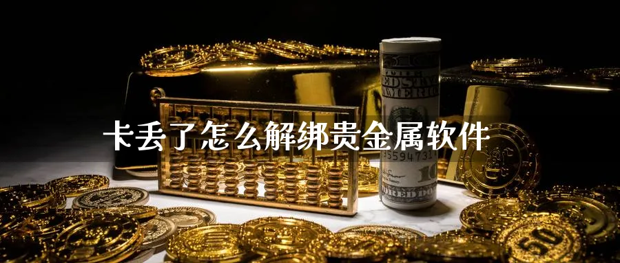 卡丢了怎么解绑贵金属软件_期货直播室_第1张_51期货直播网 卡丢了怎么解绑贵金属软件_https://www.51pinbao.com_期货直播室_第1张