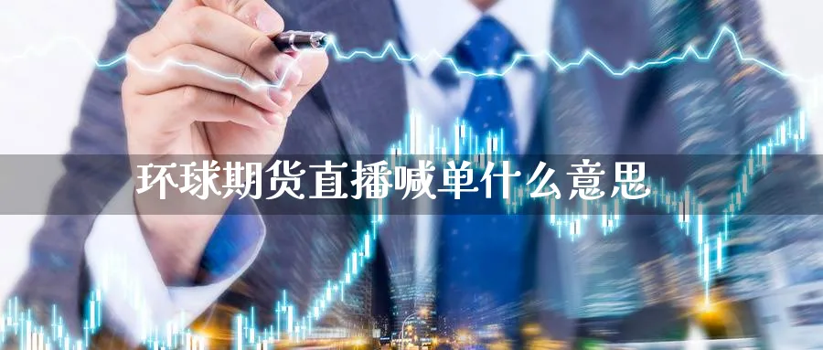 环球期货直播喊单什么意思_https://www.51pinbao.com_原油直播室_第1张