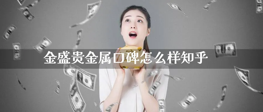 金盛贵金属口碑怎么样知乎_https://www.51pinbao.com_恒指直播室_第1张
