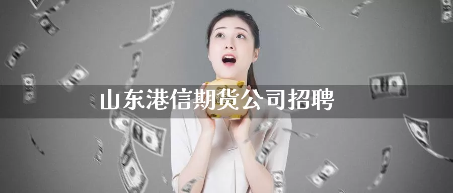 山东港信期货公司招聘_https://www.51pinbao.com_期货直播室_第1张