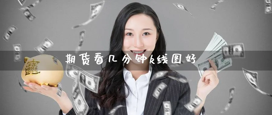期货看几分钟k线图好_https://www.51pinbao.com_原油直播室_第1张