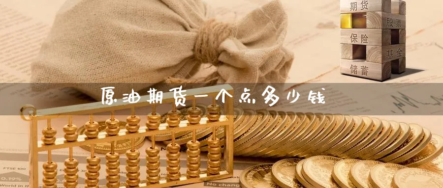 原油期货一个点多少钱_https://www.51pinbao.com_期货直播室_第1张