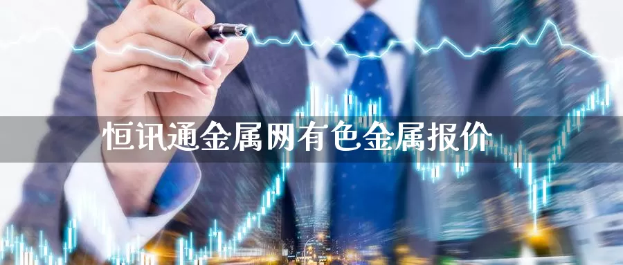 恒讯通金属网有色金属报价_https://www.51pinbao.com_德指直播室_第1张
