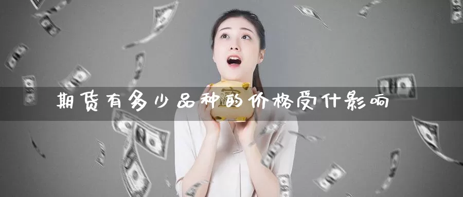 期货有多少品种的价格受什影响_https://www.51pinbao.com_恒指直播室_第1张