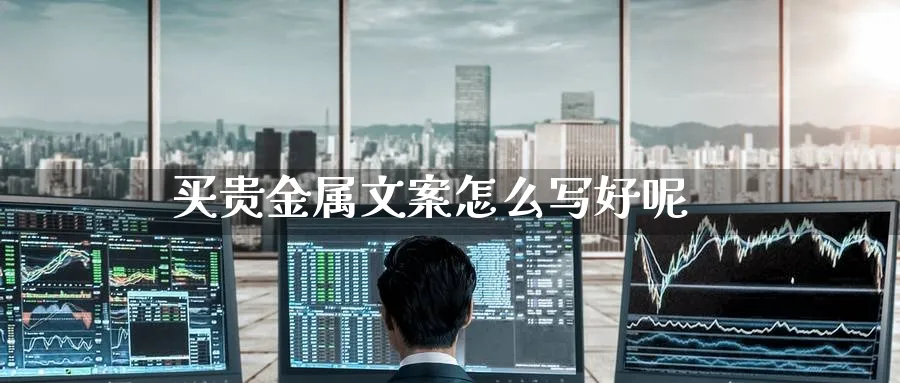 买贵金属文案怎么写好呢_https://www.51pinbao.com_恒指直播室_第1张