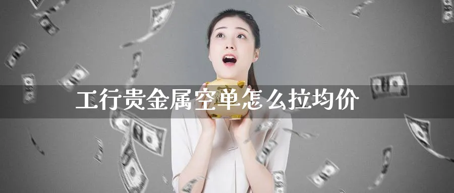 工行贵金属空单怎么拉均价_原油直播室_第1张_51期货直播网 工行贵金属空单怎么拉均价_https://www.51pinbao.com_原油直播室_第1张