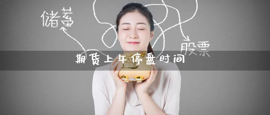 期货上午停盘时间_黄金直播室_第1张_51期货直播网 期货上午停盘时间_https://www.51pinbao.com_黄金直播室_第1张