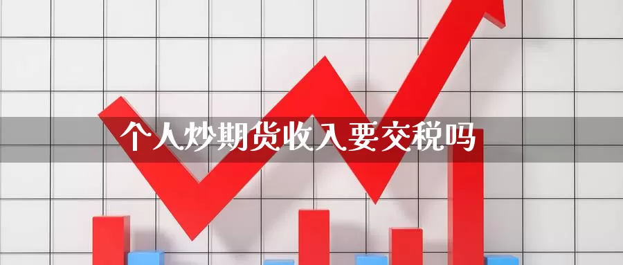 个人炒期货收入要交税吗_恒指直播室_第1张_51期货直播网 个人炒期货收入要交税吗_https://www.51pinbao.com_恒指直播室_第1张