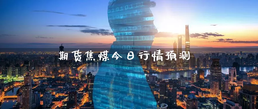 期货焦煤今日行情预测_https://www.51pinbao.com_德指直播室_第1张