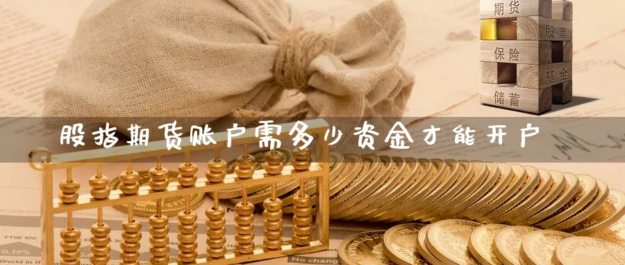 股指期货账户需多少资金才能开户_原油直播室_第1张_51期货直播网 股指期货账户需多少资金才能开户_https://www.51pinbao.com_原油直播室_第1张