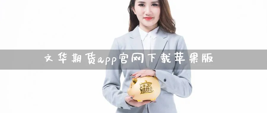 文华期货app官网下载苹果版_https://www.51pinbao.com_黄金直播室_第1张
