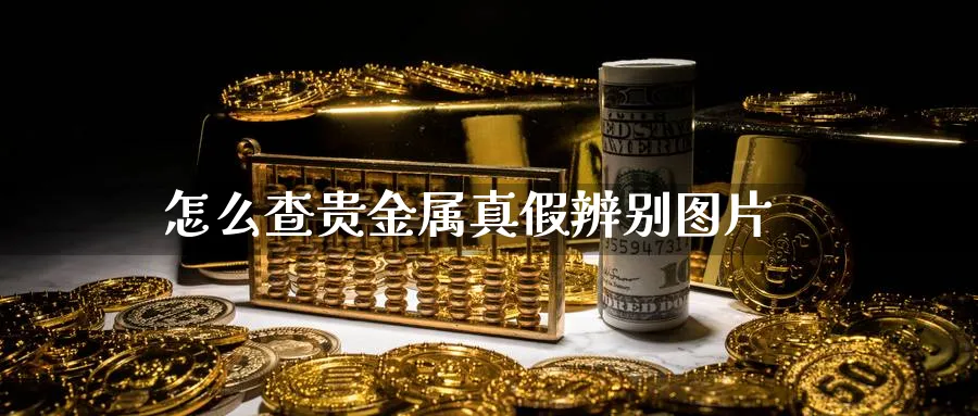 怎么查贵金属真假辨别图片_https://www.51pinbao.com_恒指直播室_第1张