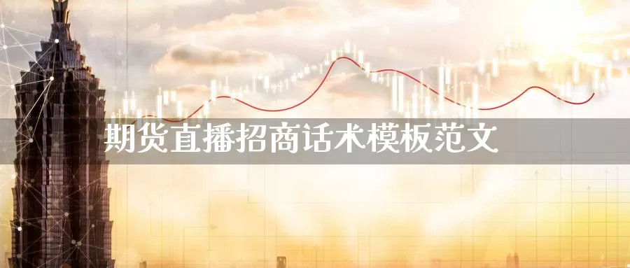 期货直播招商话术模板范文_恒指直播室_第1张_51期货直播网 期货直播招商话术模板范文_https://www.51pinbao.com_恒指直播室_第1张