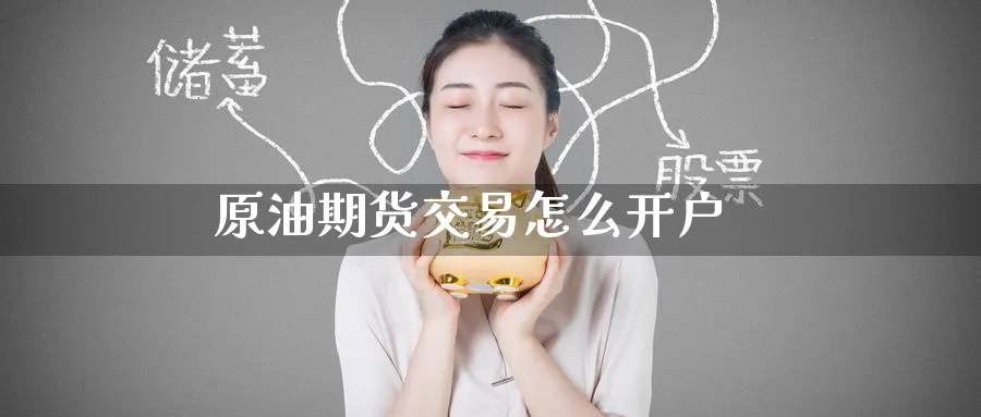 原油期货交易怎么开户_https://www.51pinbao.com_德指直播室_第1张