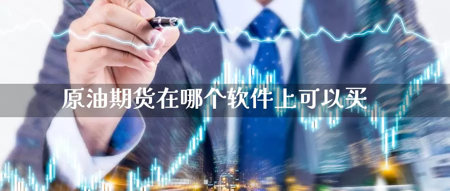 原油期货在哪个软件上可以买_https://www.51pinbao.com_德指直播室_第1张