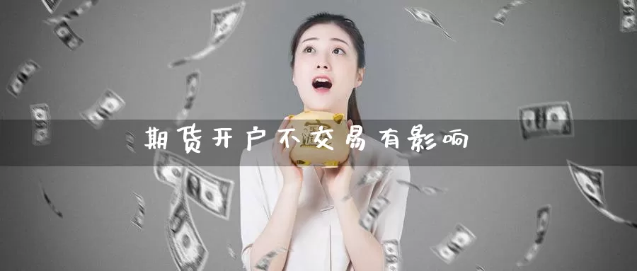 期货开户不交易有影响_https://www.51pinbao.com_恒指直播室_第1张