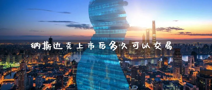 纳斯达克上市后多久可以交易_https://www.51pinbao.com_纳指直播室_第1张