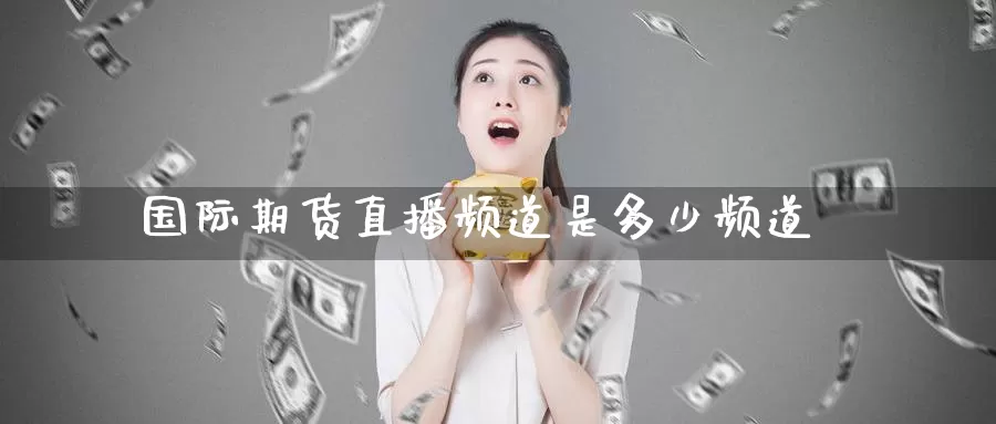 国际期货直播频道是多少频道_恒指直播室_第1张_51期货直播网 国际期货直播频道是多少频道_https://www.51pinbao.com_恒指直播室_第1张