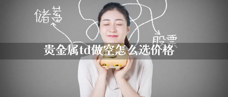 贵金属td做空怎么选价格_期货直播室_第1张_51期货直播网 贵金属td做空怎么选价格_https://www.51pinbao.com_期货直播室_第1张