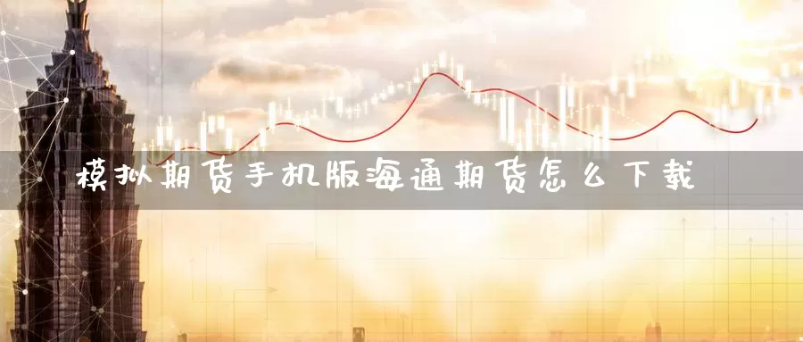 模拟期货手机版海通期货怎么下载_恒指直播室_第1张_51期货直播网 模拟期货手机版海通期货怎么下载_https://www.51pinbao.com_恒指直播室_第1张