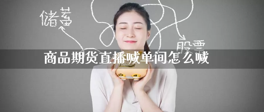 商品期货直播喊单间怎么喊_https://www.51pinbao.com_期货直播室_第1张