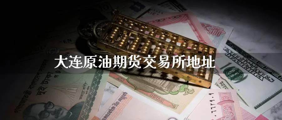 大连原油期货交易所地址_https://www.51pinbao.com_黄金直播室_第1张