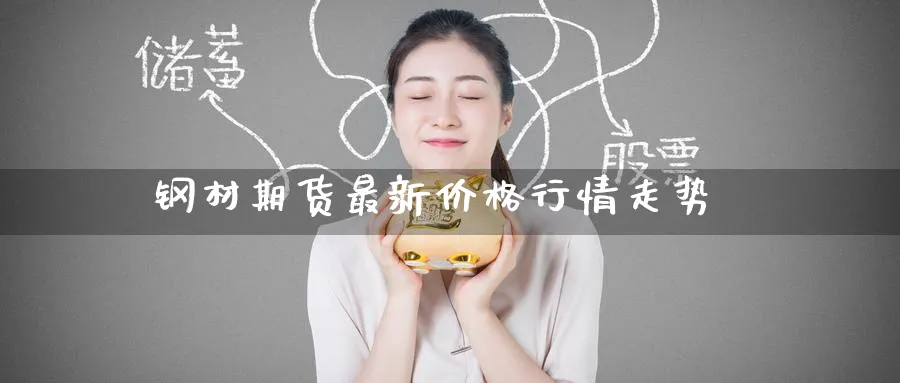 钢材期货最新价格行情走势_原油直播室_第1张_51期货直播网 钢材期货最新价格行情走势_https://www.51pinbao.com_原油直播室_第1张