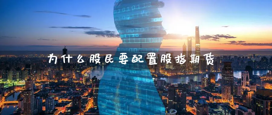 为什么股民要配置股指期货_原油直播室_第1张_51期货直播网 为什么股民要配置股指期货_https://www.51pinbao.com_原油直播室_第1张