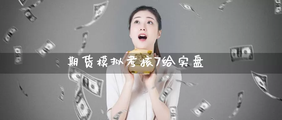 期货模拟考核7给实盘_https://www.51pinbao.com_恒指直播室_第1张
