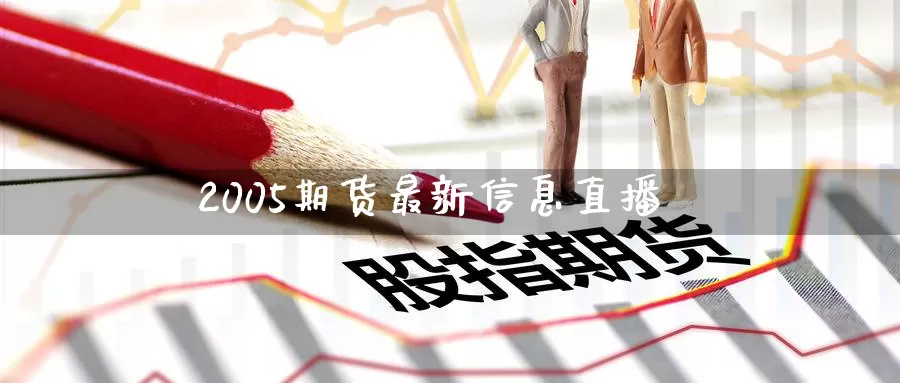2005期货最新信息直播_https://www.51pinbao.com_德指直播室_第1张