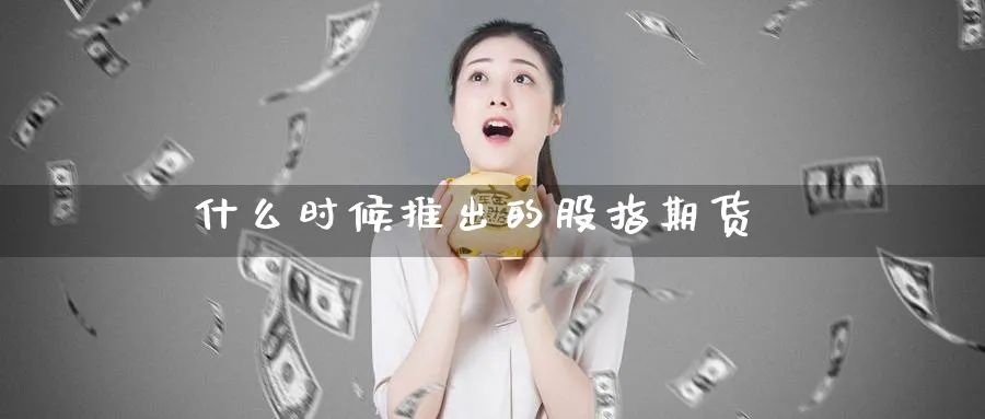 什么时候推出的股指期货_https://www.51pinbao.com_期货直播室_第1张