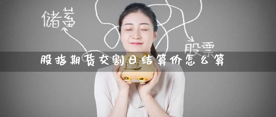 股指期货交割日结算价怎么算_原油直播室_第1张_51期货直播网 股指期货交割日结算价怎么算_https://www.51pinbao.com_原油直播室_第1张