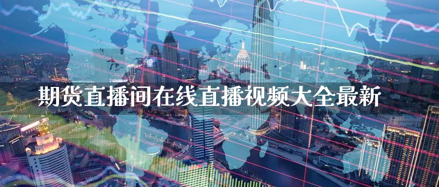 期货直播间在线直播视频大全最新_https://www.51pinbao.com_纳指直播室_第1张