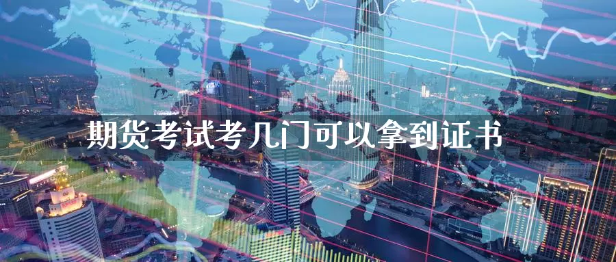 期货考试考几门可以拿到证书_https://www.51pinbao.com_期货直播室_第1张