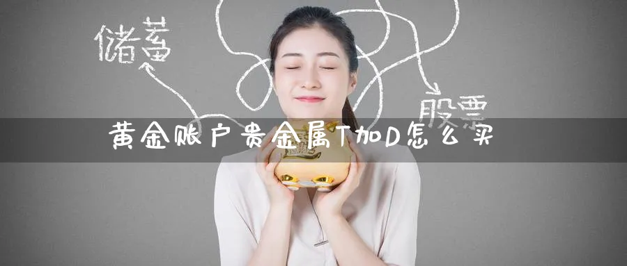 黄金账户贵金属T加D怎么买_https://www.51pinbao.com_期货直播室_第1张