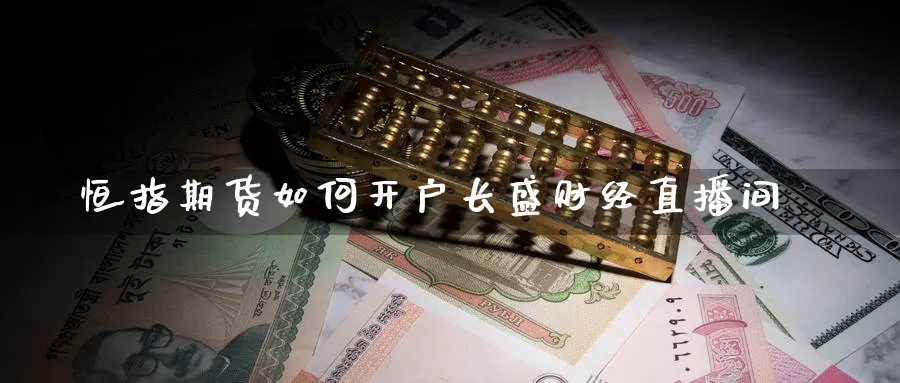 恒指期货如何开户长盛财经直播间_https://www.51pinbao.com_期货直播室_第1张