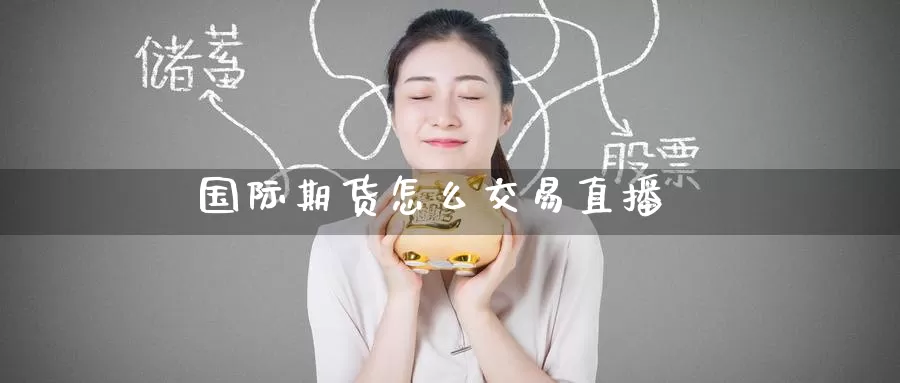 国际期货怎么交易直播_https://www.51pinbao.com_期货直播室_第1张