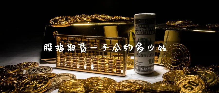 股指期货一手合约多少钱_https://www.51pinbao.com_恒指直播室_第1张