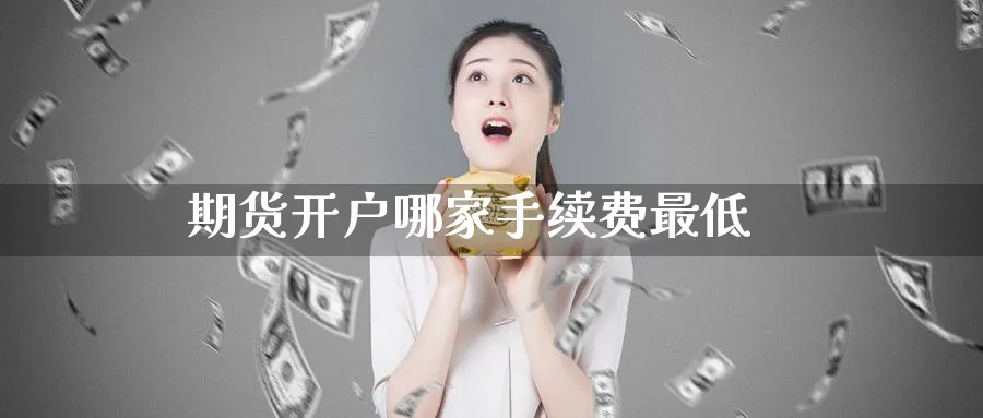期货开户哪家手续费最低_https://www.51pinbao.com_纳指直播室_第1张