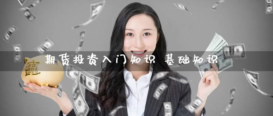 期货投资入门知识 基础知识_期货直播室_第1张_51期货直播网 期货投资入门知识 基础知识_https://www.51pinbao.com_期货直播室_第1张