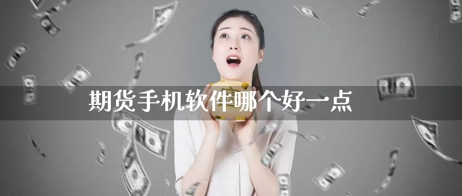 期货手机软件哪个好一点_https://www.51pinbao.com_期货直播室_第1张