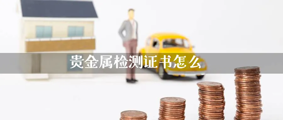 贵金属检测证书怎么_https://www.51pinbao.com_恒指直播室_第1张