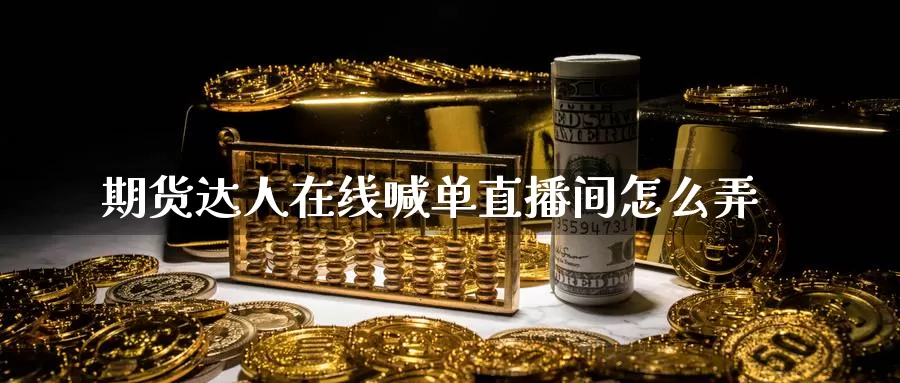 期货达人在线喊单直播间怎么弄_https://www.51pinbao.com_期货直播室_第1张