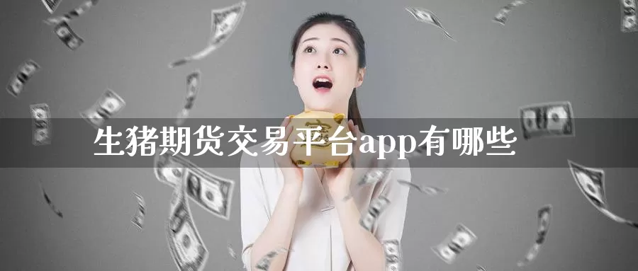 生猪期货交易平台app有哪些_https://www.51pinbao.com_恒指直播室_第1张