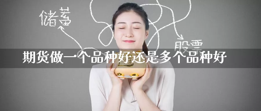 期货做一个品种好还是多个品种好_https://www.51pinbao.com_期货直播室_第1张