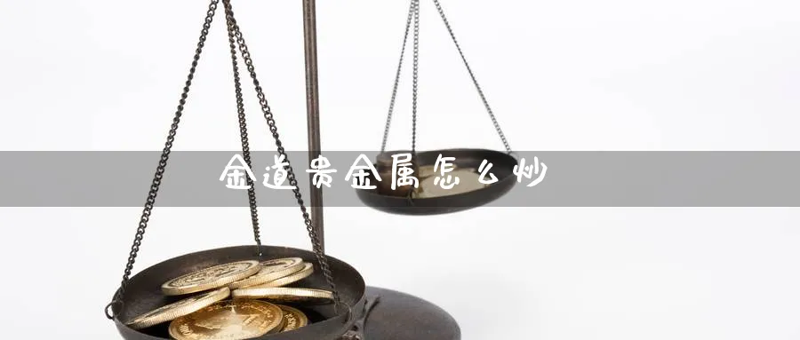金道贵金属怎么炒_https://www.51pinbao.com_恒指直播室_第1张